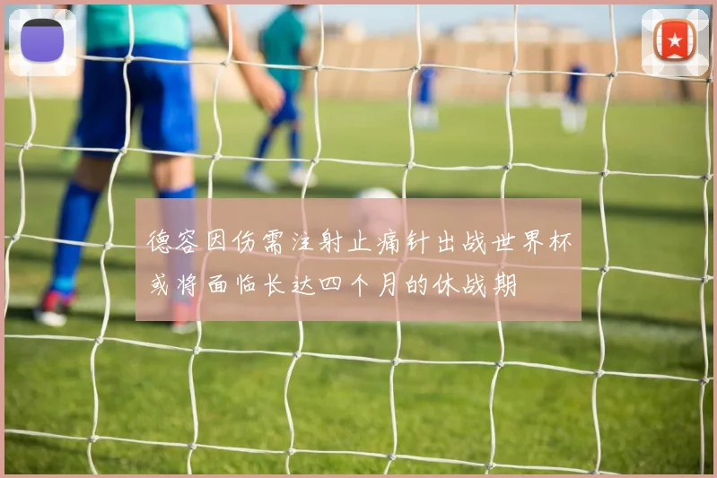 德容因伤需注射止痛针出战世界杯或将面临长达四个月的休战期