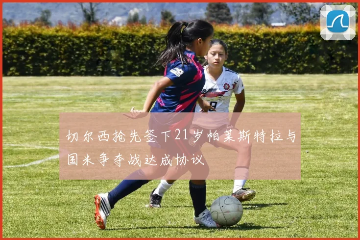 切尔西抢先签下21岁帕莱斯特拉与国米争夺战达成协议