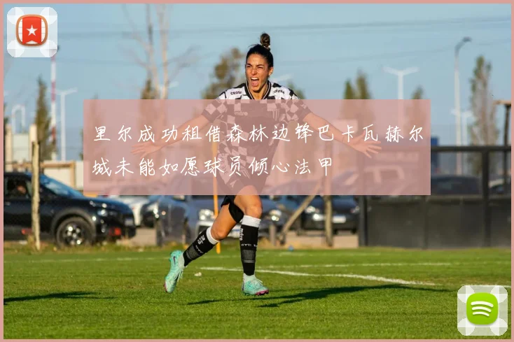里尔成功租借森林边锋巴卡瓦赫尔城未能如愿球员倾心法甲