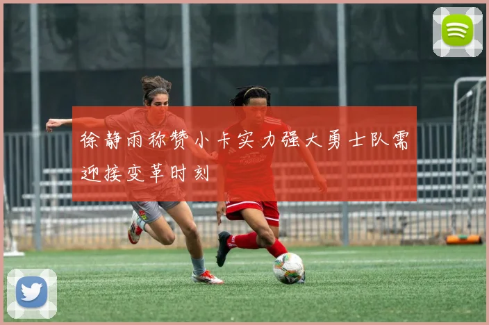 徐静雨称赞小卡实力强大勇士队需迎接变革时刻