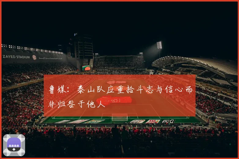 鲁媒：泰山队应重拾斗志与信心而非归咎于他人