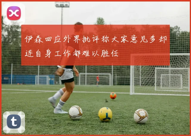伊森回应外界批评称大家意见多却连自身工作都难以胜任